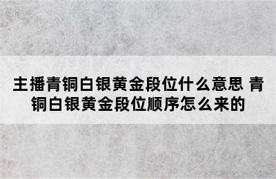 主播青铜白银黄金段位什么意思 青铜白银黄金段位顺序怎么来的